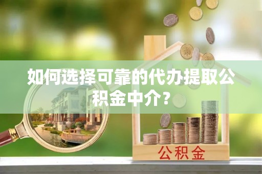 口湖如何选择可靠的代办提取公积金中介？