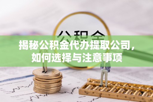 口湖揭秘公积金代办提取公司，如何选择与注意事项