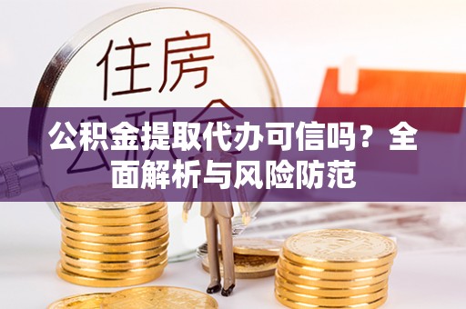 口湖公积金提取代办可信吗？全面解析与风险防范