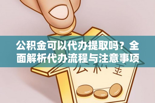 口湖公积金可以代办提取吗？全面解析代办流程与注意事项