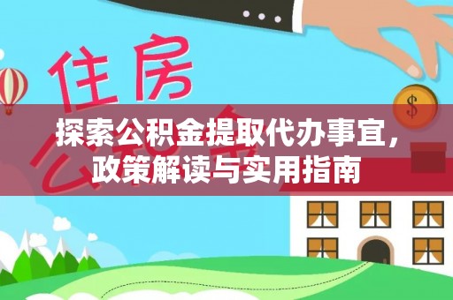 口湖探索公积金提取代办事宜，政策解读与实用指南