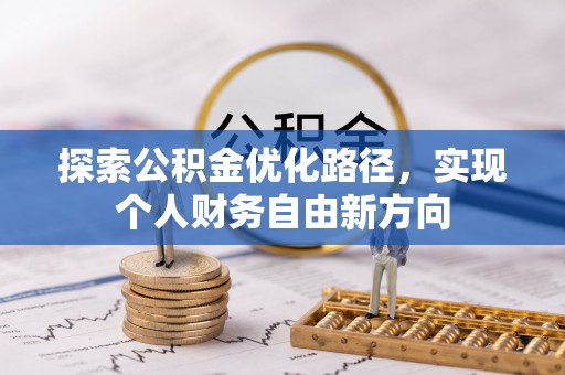 口湖探索公积金优化路径，实现个人财务自由新方向