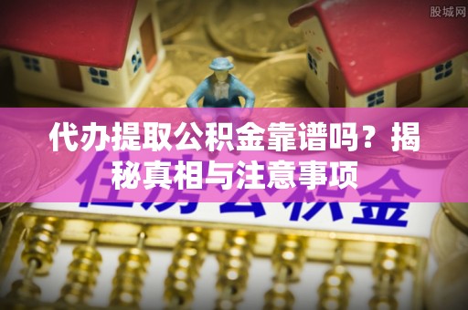 口湖代办提取公积金靠谱吗？揭秘真相与注意事项