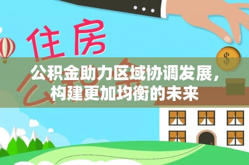 口湖公积金助力区域协调发展，构建更加均衡的未来