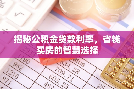 口湖揭秘公积金贷款利率，省钱买房的智慧选择