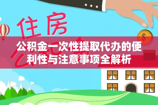 口湖公积金一次性提取代办的便利性与注意事项全解析