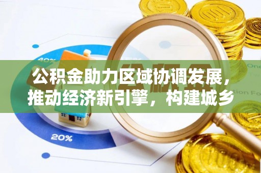 口湖公积金助力区域协调发展，推动经济新引擎，构建城乡一体化新格局
