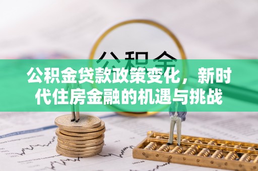 口湖公积金贷款政策变化，新时代住房金融的机遇与挑战