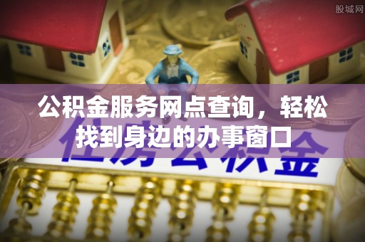 口湖公积金服务网点查询，轻松找到身边的办事窗口