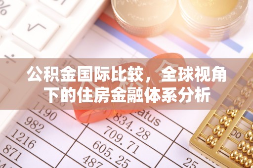 口湖公积金国际比较，全球视角下的住房金融体系分析
